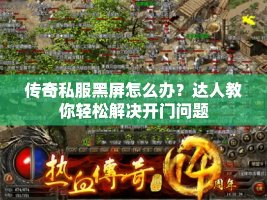 传奇私服黑屏怎么办?达人教你轻松解决开门问题 传奇私服黑屏怎么办?达人教你轻松解决开门问题