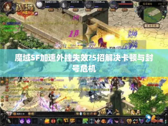 魔域SF加速外挂失效?5招解决卡顿与封号危机