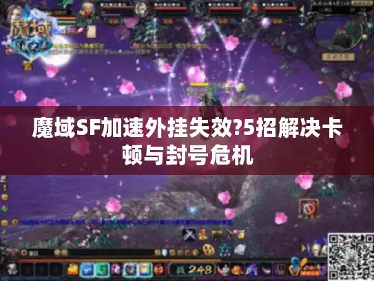 魔域SF加速外挂失效?5招解决卡顿与封号危机