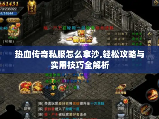 热血传奇私服怎么拿沙,轻松攻略与实用技巧全解析 热血传奇私服怎么拿沙,轻松攻略与实用技巧全解析