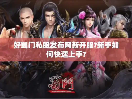 好蜀门私服发布网新开服?新手如何快速上手?