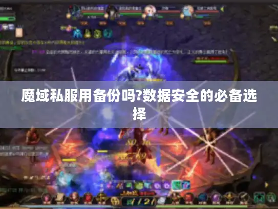 魔域私服用备份吗?数据安全的必备选择