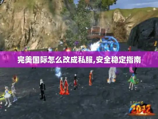 完美国际怎么改成私服,安全稳定指南 完美国际怎么改成私服,安全稳定指南