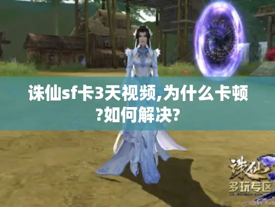 诛仙sf卡3天视频,为什么卡顿?如何解决? 诛仙sf卡3天视频,为什么卡顿?如何解决?