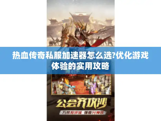 热血传奇私服加速器怎么选?优化游戏体验的实用攻略 热血传奇私服加速器怎么选?优化游戏体验的实用攻略