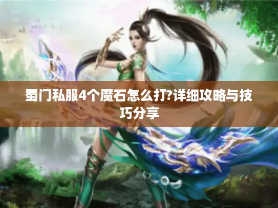 蜀门私服4个魔石怎么打?详细攻略与技巧分享