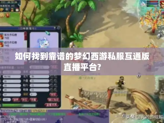 如何找到靠谱的梦幻西游私服互通版直播平台?