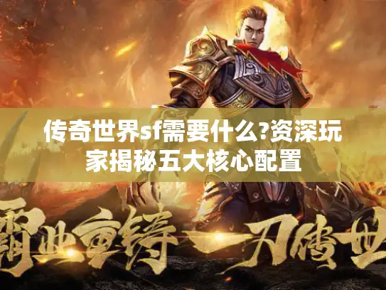 传奇世界sf需要什么?资深玩家揭秘五大核心配置 传奇世界sf需要什么?资深玩家揭秘五大核心配置