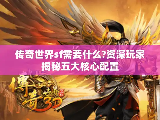 传奇世界sf需要什么?资深玩家揭秘五大核心配置 传奇世界sf需要什么?资深玩家揭秘五大核心配置