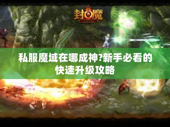 私服魔域在哪成神?新手必看的快速升级攻略