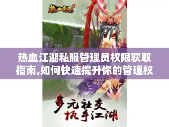 热血江湖私服管理员权限获取指南,如何快速提升你的管理权限