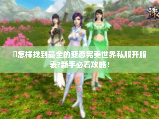 �怎样找到最全的变态完美世界私服开服表?新手必看攻略！