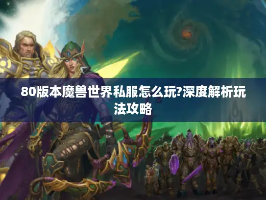 80版本魔兽世界私服怎么玩?深度解析玩法攻略
