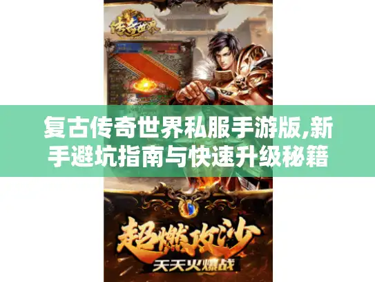 复古传奇世界私服手游版,新手避坑指南与快速升级秘籍 复古传奇世界私服手游版,新手避坑指南与快速升级秘籍