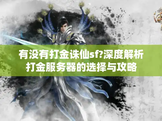 有没有打金诛仙sf?深度解析打金服务器的选择与攻略 有没有打金诛仙sf?深度解析打金服务器的选择与攻略