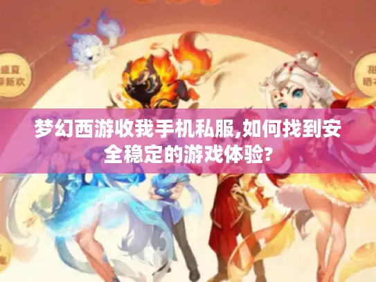 梦幻西游收我手机私服,如何找到安全稳定的游戏体验? 梦幻西游收我手机私服,如何找到安全稳定的游戏体验?