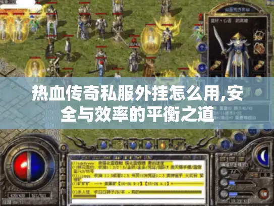 热血传奇私服外挂怎么用,安全与效率的平衡之道