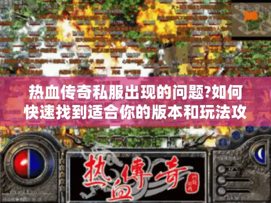 热血传奇私服出现的问题?如何快速找到适合你的版本和玩法攻略?