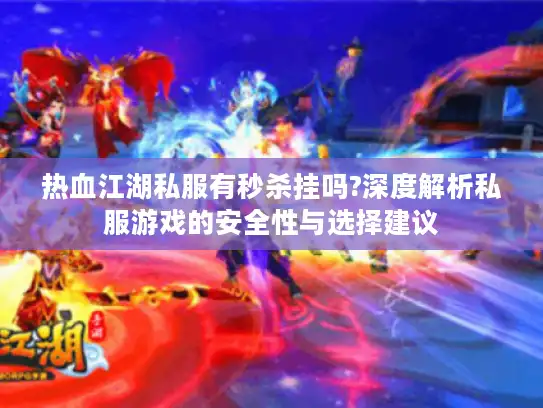 热血江湖私服有秒杀挂吗?深度解析私服游戏的安全性与选择建议