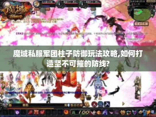 魔域私服军团柱子防御玩法攻略,如何打造坚不可摧的防线? 魔域私服军团柱子防御玩法攻略,如何打造坚不可摧的防线?