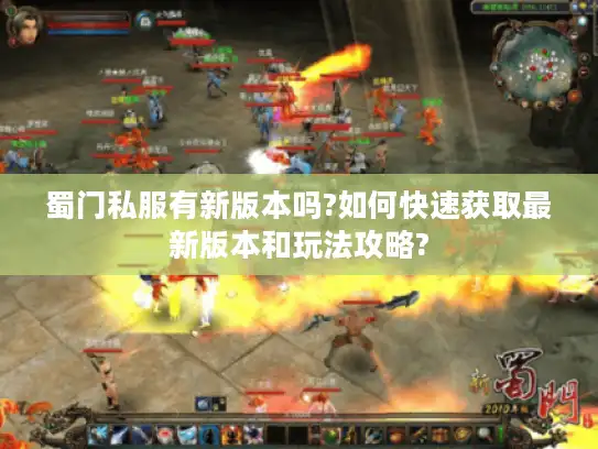 蜀门私服有新版本吗?如何快速获取最新版本和玩法攻略?