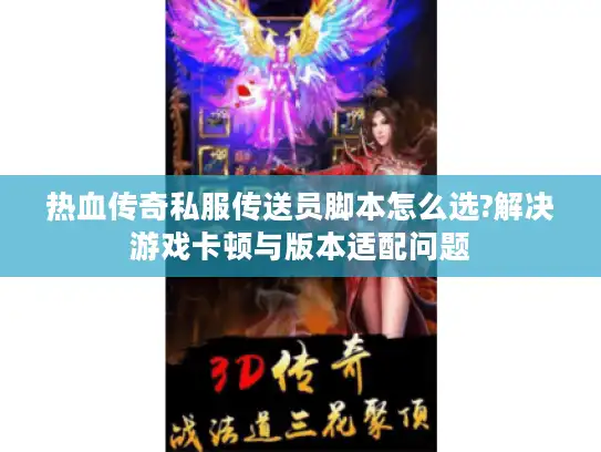热血传奇私服传送员脚本怎么选?解决游戏卡顿与版本适配问题