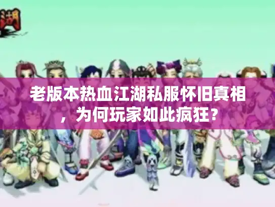 老版本热血江湖私服怀旧真相，为何玩家如此疯狂？