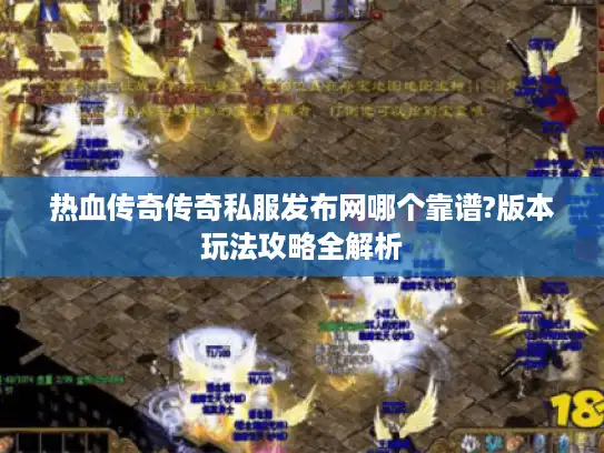 热血传奇传奇私服发布网哪个靠谱?版本玩法攻略全解析