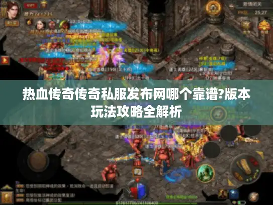热血传奇传奇私服发布网哪个靠谱?版本玩法攻略全解析