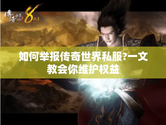 如何举报传奇世界私服?一文教会你维护权益