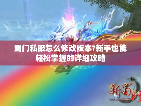 蜀门私服怎么修改版本?新手也能轻松掌握的详细攻略 蜀门私服怎么修改版本?新手也能轻松掌握的详细攻略