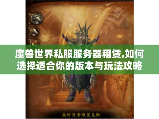 魔兽世界私服服务器租赁,如何选择适合你的版本与玩法攻略 魔兽世界私服服务器租赁,如何选择适合你的版本与玩法攻略