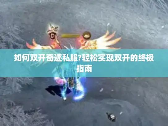 如何双开奇迹私服?轻松实现双开的终极指南