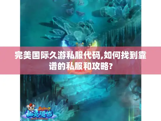 完美国际久游私服代码,如何找到靠谱的私服和攻略?