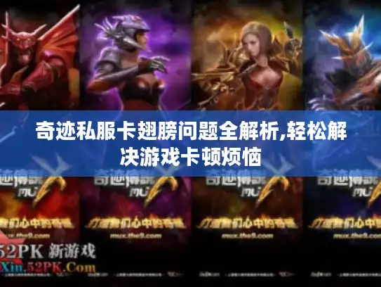 奇迹私服卡翅膀问题全解析,轻松解决游戏卡顿烦恼 奇迹私服卡翅膀问题全解析,轻松解决游戏卡顿烦恼