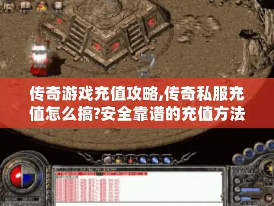 传奇游戏充值攻略,传奇私服充值怎么搞?安全靠谱的充值方法全解析