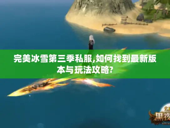完美冰雪第三季私服,如何找到最新版本与玩法攻略?