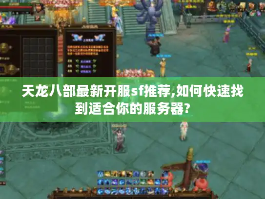 天龙八部最新开服sf推荐,如何快速找到适合你的服务器?