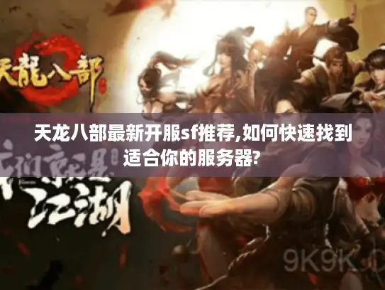 天龙八部最新开服sf推荐,如何快速找到适合你的服务器?
