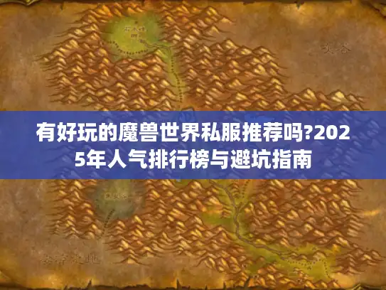 有好玩的魔兽世界私服推荐吗?2025年人气排行榜与避坑指南