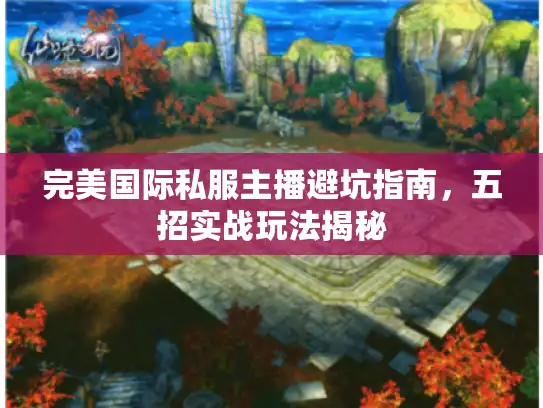 完美国际私服主播避坑指南，五招实战玩法揭秘