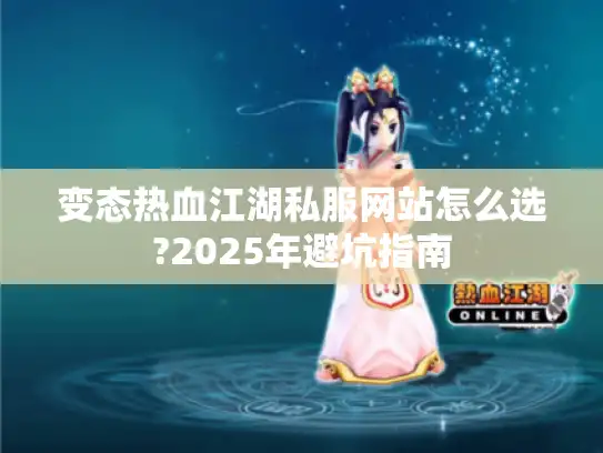 变态热血江湖私服网站怎么选?2025年避坑指南 变态热血江湖私服网站怎么选?2025年避坑指南