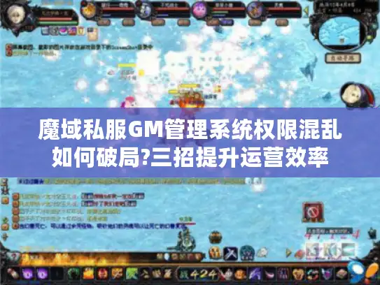 魔域私服GM管理系统权限混乱如何破局?三招提升运营效率