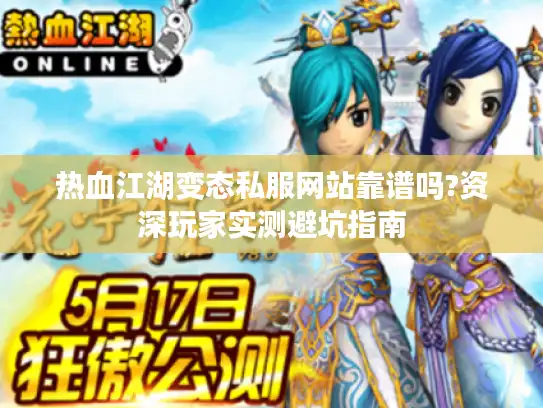热血江湖变态私服网站靠谱吗?资深玩家实测避坑指南