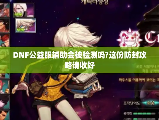 DNF公益服辅助会被检测吗?这份防封攻略请收好