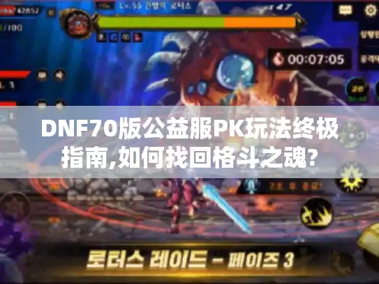 DNF70版公益服PK玩法终极指南,如何找回格斗之魂? DNF70版公益服PK玩法终极指南,如何找回格斗之魂?