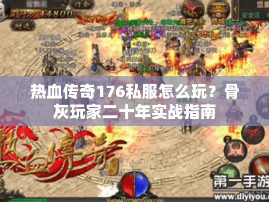 热血传奇176私服怎么玩?骨灰玩家二十年实战指南 热血传奇176私服怎么玩?骨灰玩家二十年实战指南