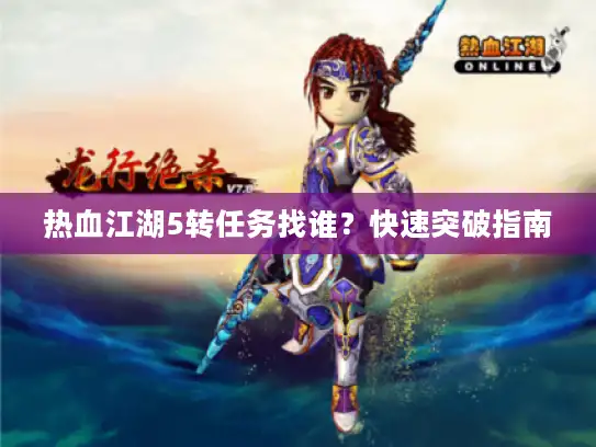 热血江湖5转任务找谁？快速突破指南