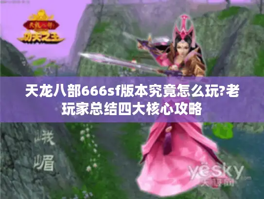 天龙八部666sf版本究竟怎么玩?老玩家总结四大核心攻略 天龙八部666sf版本究竟怎么玩?老玩家总结四大核心攻略