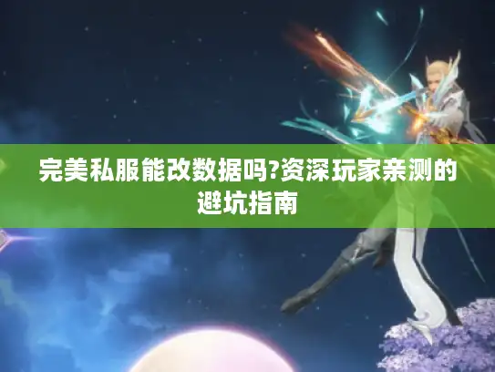 完美私服能改数据吗?资深玩家亲测的避坑指南